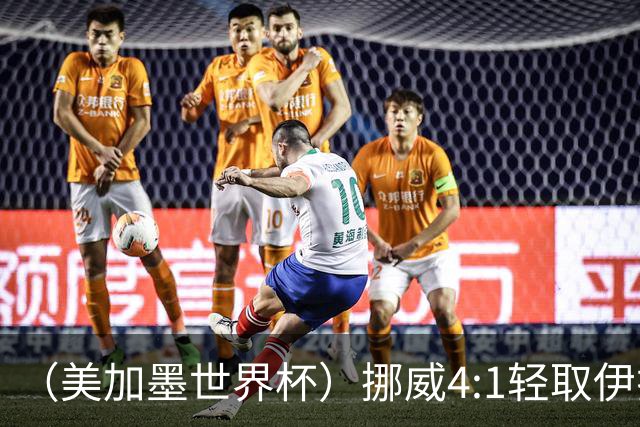（美加墨世界杯）挪威4:1轻取伊拉克 终结亚足联球队不败战绩